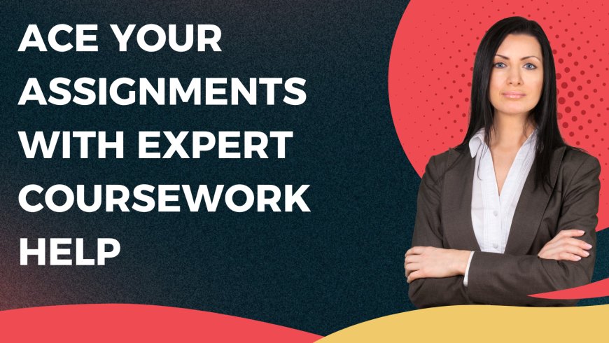 Ace Your Assignments with Expert Coursework Help