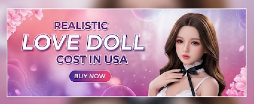 How Much Does A Realistic Love Doll Cost in USA?