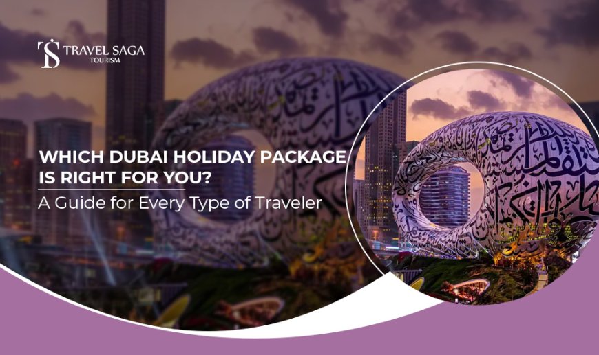 Which Dubai Holiday Package Is Right for You? A Guide for Every Type of Traveler