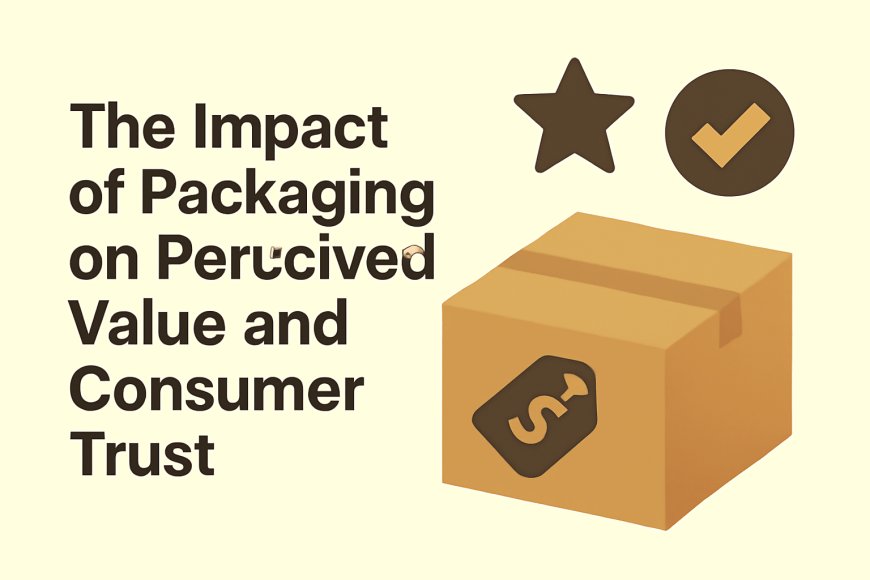 The Impact of Packaging on Perceived Value and Consumer Trust